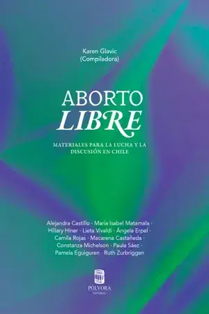 Aborto libre : materiales para la lucha y la discusión en Chile / Karen Glavic (compiladora) ; Alejandra Castillo ... [y otros]